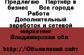 Предлагаю : Партнёр в бизнес   - Все города Работа » Дополнительный заработок и сетевой маркетинг   . Владимирская обл.